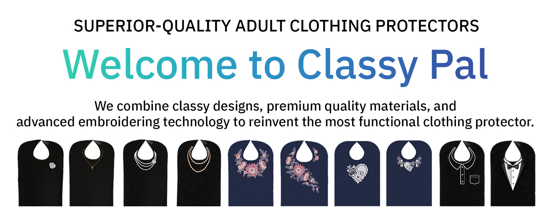 Welcome to Classy Pal. We combine classy designs, premium quality materials, and advanced embroidering technology to reinvent the most functional clothing protector.