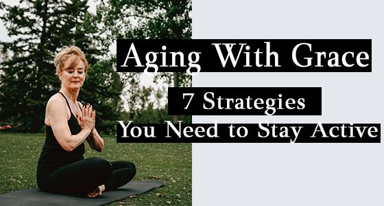 Aging With Grace: 7 Strategies You Need to Stay Active | Classy Pal