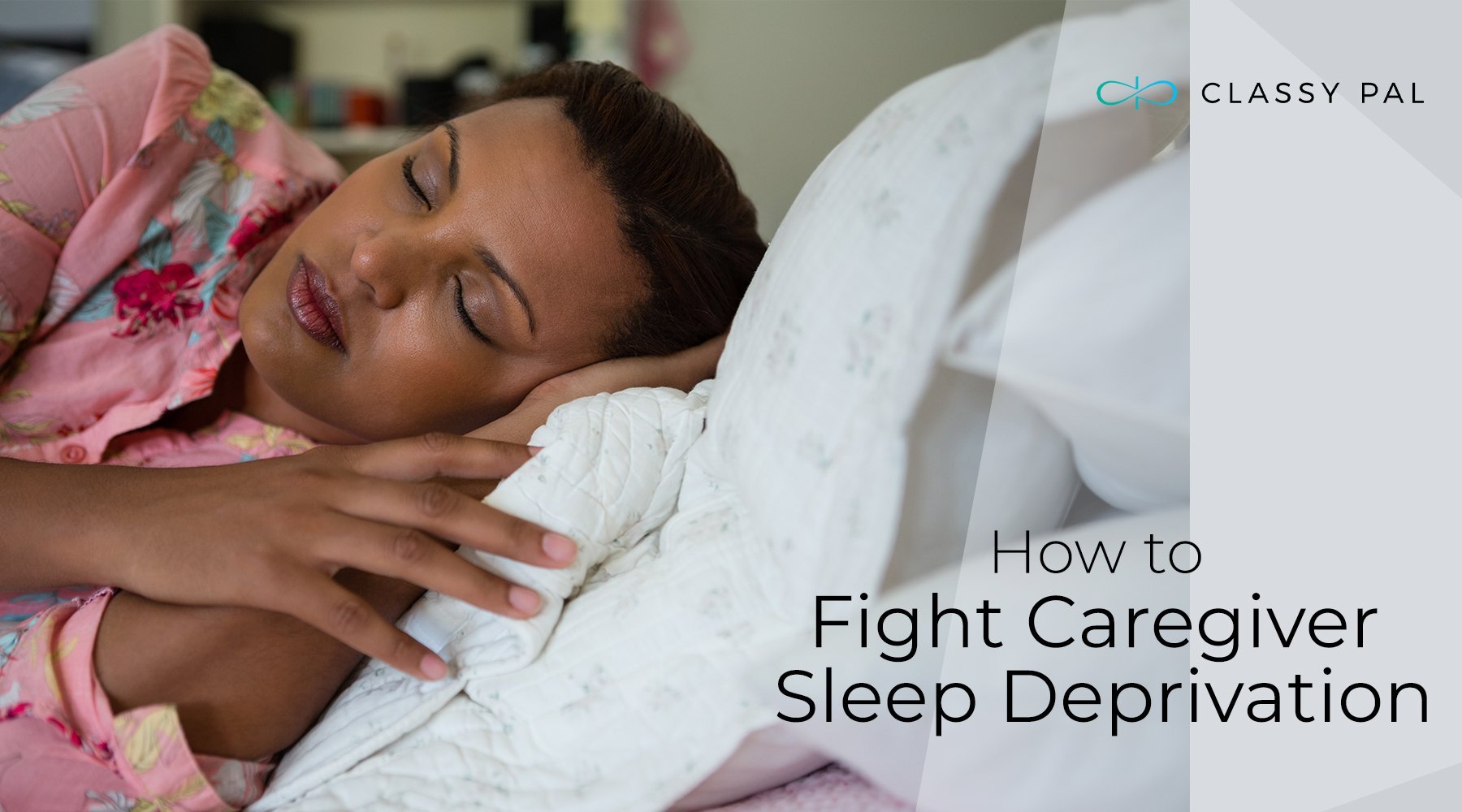 Getting Your Zzzz’s: How To Guard Against Care-giver Sleep Deprivation | Classy Pal